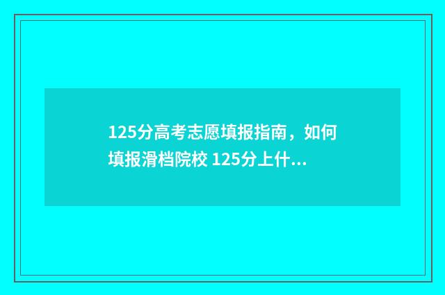 125分高考志愿填报指南，如何填报滑档院校 125分上什么学校