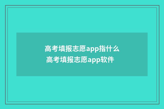 高考填报志愿app指什么 高考填报志愿app软件