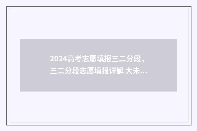2024高考志愿填报三二分段，三二分段志愿填报详解 大未来高考志愿填报官网