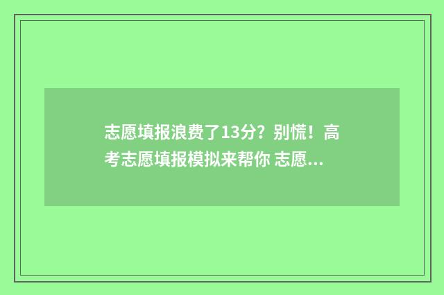 志愿填报浪费了13分？别慌！高考志愿填报模拟来帮你 志愿填报误区