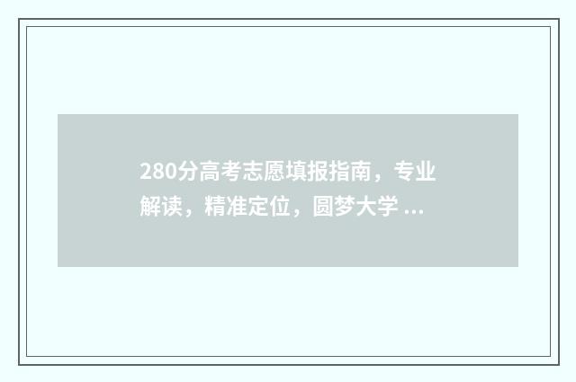 280分高考志愿填报指南，专业解读，精准定位，圆梦大学 高考打了280分,上什么专业有前途