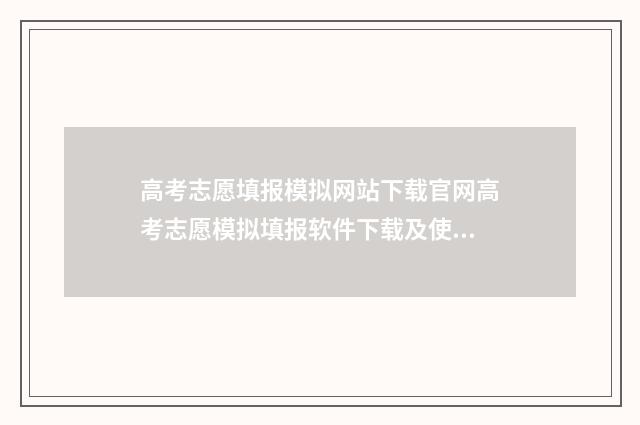 高考志愿填报模拟网站下载官网高考志愿模拟填报软件下载及使用指南 高考志愿填报模拟投档什么意思