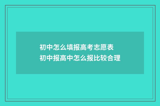初中怎么填报高考志愿表 初中报高中怎么报比较合理