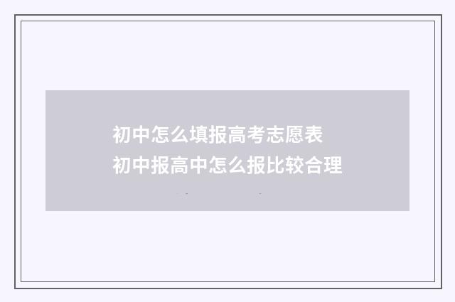 初中怎么填报高考志愿表 初中报高中怎么报比较合理