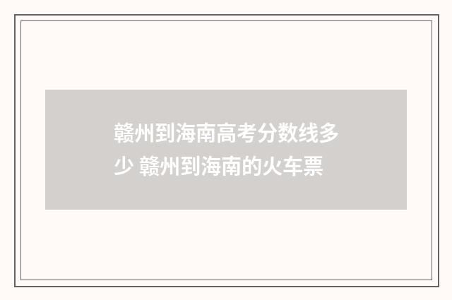 赣州到海南高考分数线多少 赣州到海南的火车票