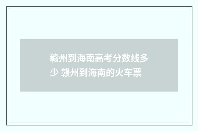 赣州到海南高考分数线多少 赣州到海南的火车票