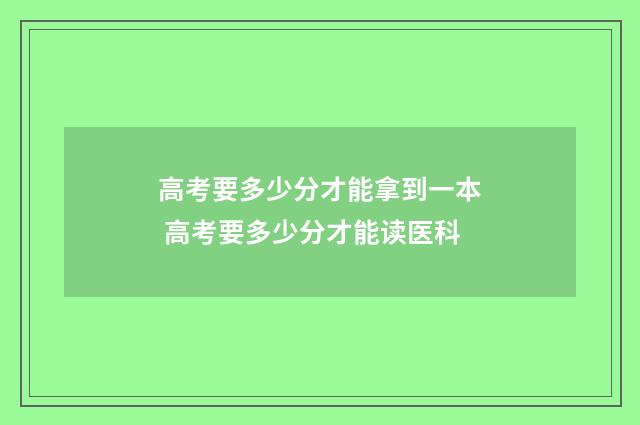 高考要多少分才能拿到一本 高考要多少分才能读医科
