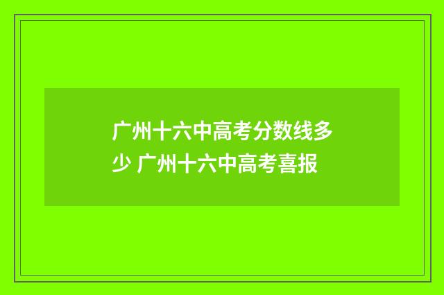 广州十六中高考分数线多少 广州十六中高考喜报