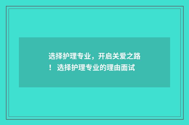 选择护理专业，开启关爱之路！ 选择护理专业的理由面试