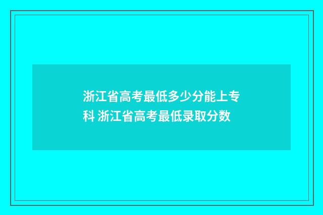 浙江省高考最低多少分能上专科 浙江省高考最低录取分数