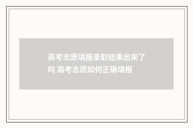 高考志愿填报录取结果出来了吗 高考志愿如何正确填报