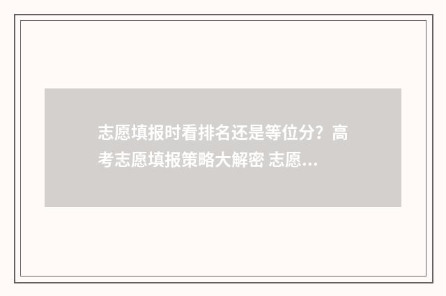 志愿填报时看排名还是等位分？高考志愿填报策略大解密 志愿填报排列顺序