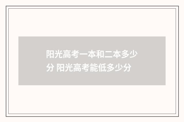 阳光高考一本和二本多少分 阳光高考能低多少分