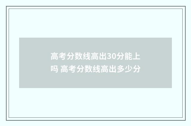 高考分数线高出30分能上吗 高考分数线高出多少分