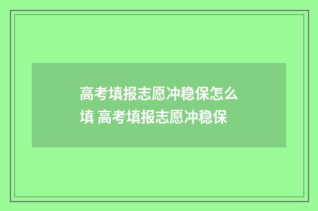 高考填报志愿冲稳保怎么填 高考填报志愿冲稳保