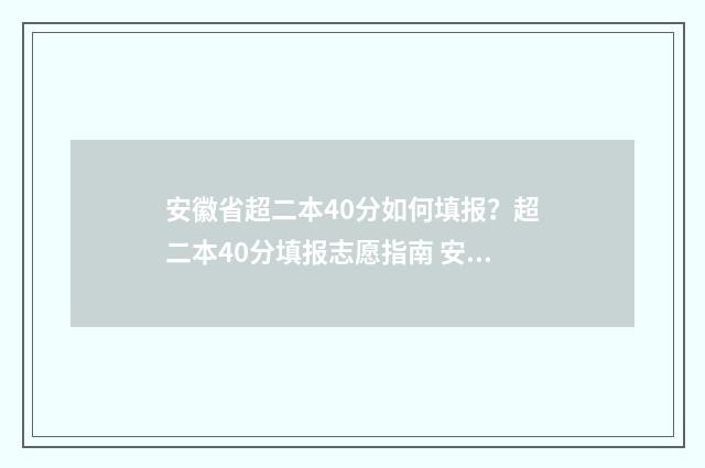 安徽省超二本40分如何填报？超二本40分填报志愿指南 安徽省超二本线15分可以上公办二本吗