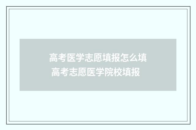 高考医学志愿填报怎么填 高考志愿医学院校填报