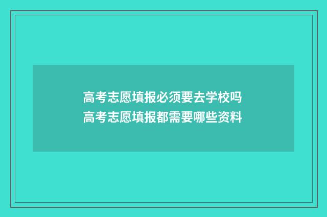 高考志愿填报必须要去学校吗 高考志愿填报都需要哪些资料