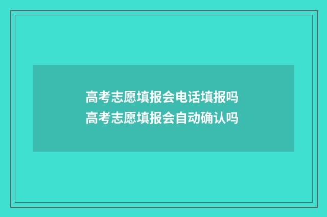 高考志愿填报会电话填报吗 高考志愿填报会自动确认吗