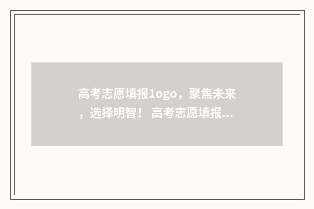高考志愿填报1ogo，聚焦未来，选择明智！ 高考志愿填报怎么填报