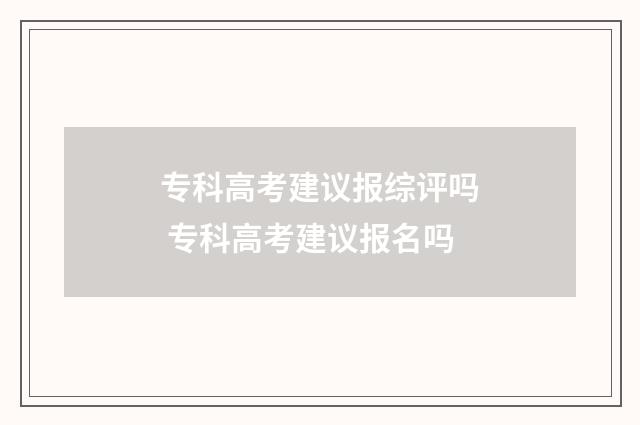 专科高考建议报综评吗 专科高考建议报名吗