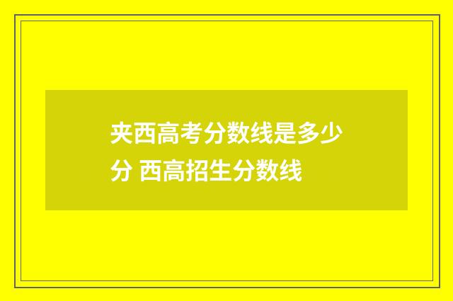 夹西高考分数线是多少分 西高招生分数线