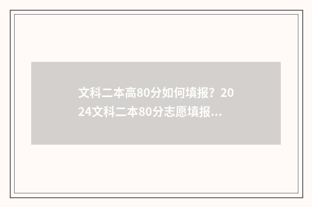 文科二本高80分如何填报？2024文科二本80分志愿填报指南 文科高二本线30分的大学