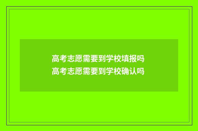 高考志愿需要到学校填报吗 高考志愿需要到学校确认吗