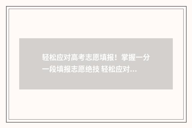 轻松应对高考志愿填报！掌握一分一段填报志愿绝技 轻松应对高考志愿的方法