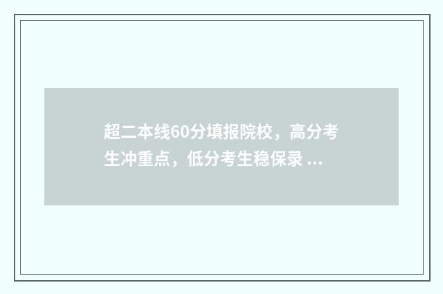 超二本线60分填报院校，高分考生冲重点，低分考生稳保录 超出二本线60分的学校