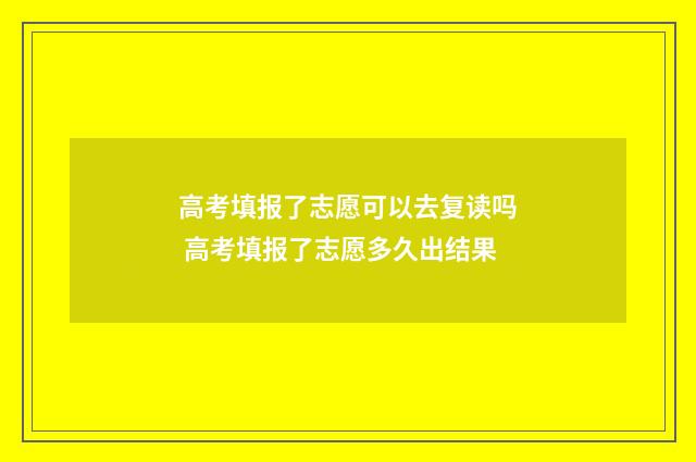 高考填报了志愿可以去复读吗 高考填报了志愿多久出结果