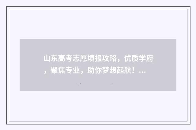 山东高考志愿填报攻略，优质学府，聚焦专业，助你梦想起航！ 高考报志愿