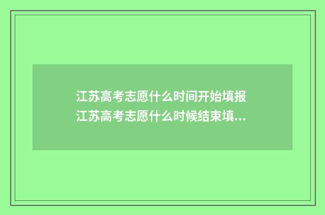 江苏高考志愿什么时间开始填报 江苏高考志愿什么时候结束填报