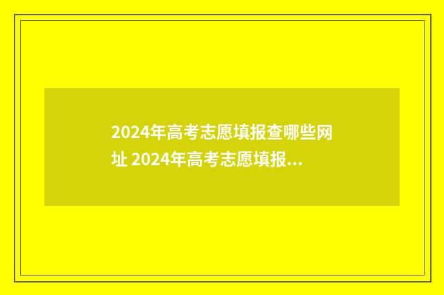 2024年高考志愿填报查哪些网址 2024年高考志愿填报时间