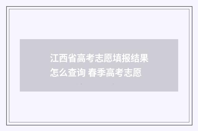 江西省高考志愿填报结果怎么查询 春季高考志愿