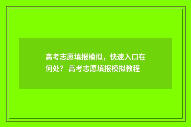 高考志愿填报模拟，快速入口在何处？ 高考志愿填报模拟教程