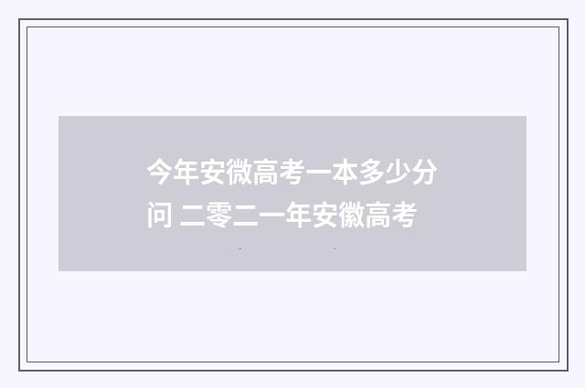今年安微高考一本多少分问 二零二一年安徽高考
