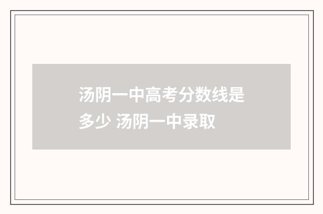 汤阴一中高考分数线是多少 汤阴一中录取