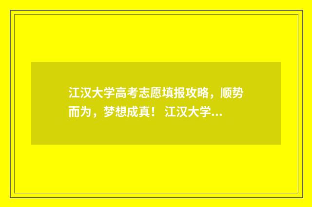 江汉大学高考志愿填报攻略，顺势而为，梦想成真！ 江汉大学高考志愿代码大全2024