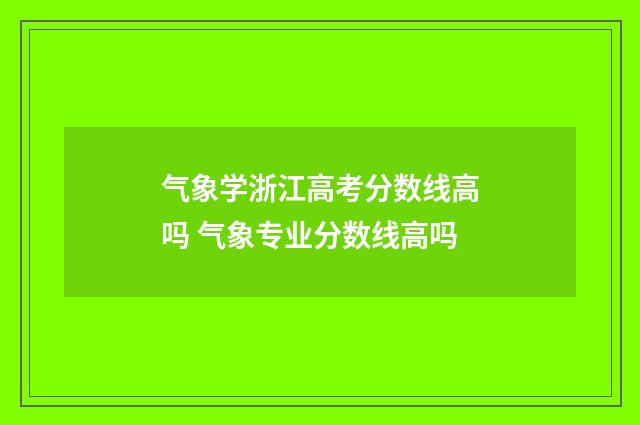 气象学浙江高考分数线高吗 气象专业分数线高吗