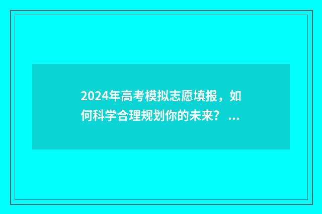 2024年高考模拟志愿填报，如何科学合理规划你的未来？ 2024年高考模拟调研卷