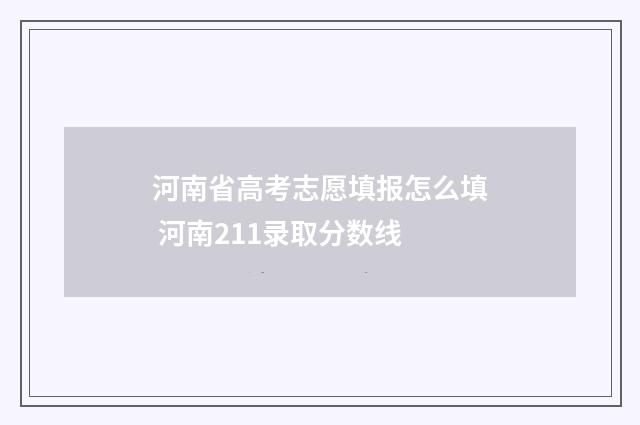 河南省高考志愿填报怎么填 河南211录取分数线