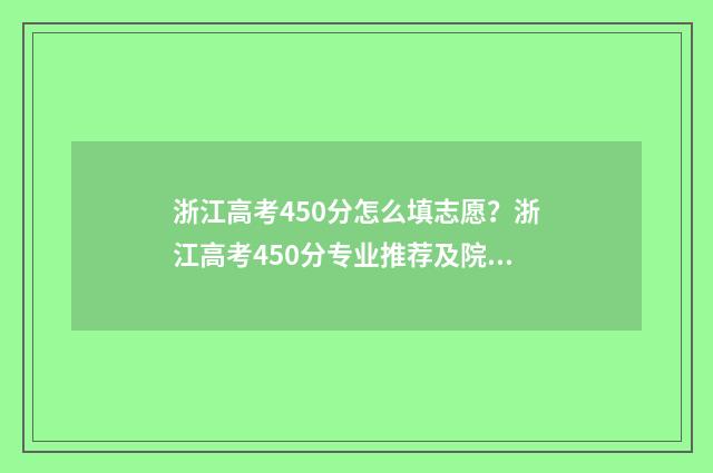 浙江高考450分怎么填志愿？浙江高考450分专业推荐及院校 浙江高考450多分能上什么学校