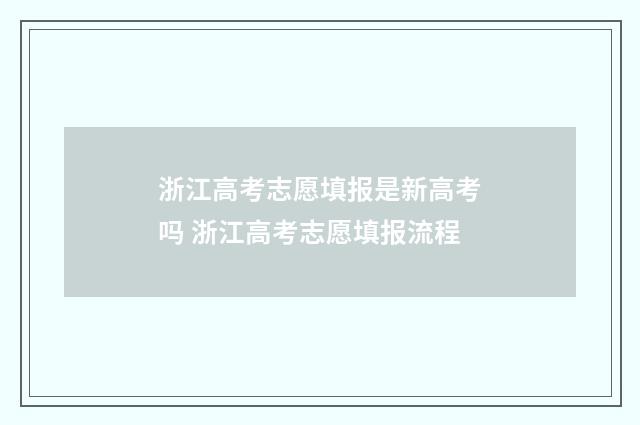 浙江高考志愿填报是新高考吗 浙江高考志愿填报流程