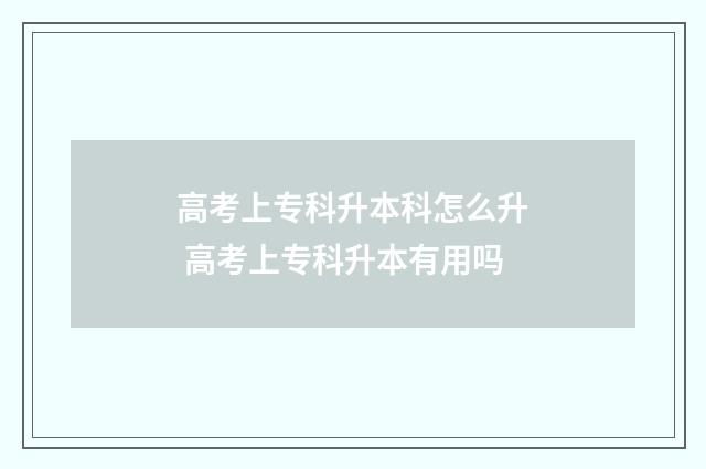高考上专科升本科怎么升 高考上专科升本有用吗