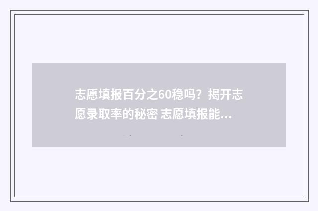 志愿填报百分之60稳吗？揭开志愿录取率的秘密 志愿填报能填多少