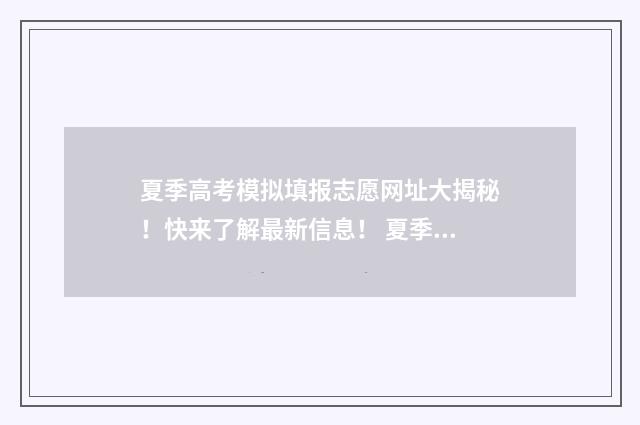 夏季高考模拟填报志愿网址大揭秘！快来了解最新信息！ 夏季高考百度百科