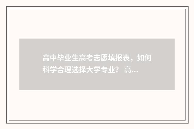 高中毕业生高考志愿填报表，如何科学合理选择大学专业？ 高中毕业生高考录取率是多少
