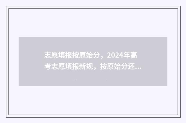 志愿填报按原始分，2024年高考志愿填报新规，按原始分还是加分分填？ 志愿填报按原始志愿填写
