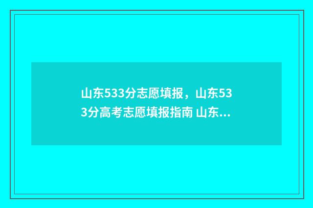 山东533分志愿填报，山东533分高考志愿填报指南 山东高考533分能报什么学校?